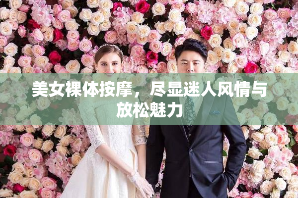 美女裸体按摩，尽显迷人风情与放松魅力