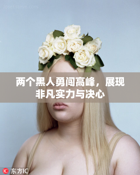 两个黑人勇闯高峰，展现非凡实力与决心