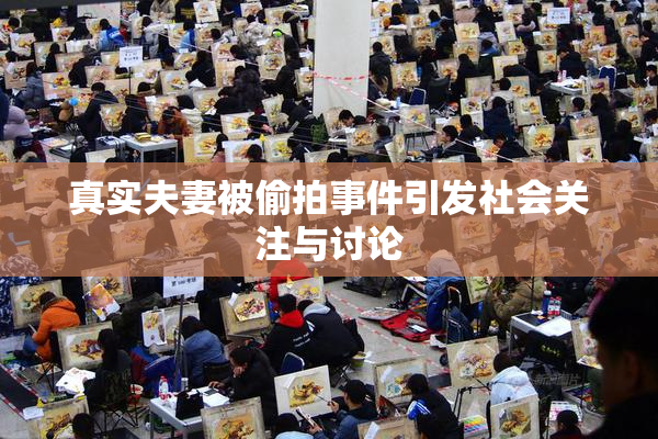 真实夫妻被偷拍事件引发社会关注与讨论