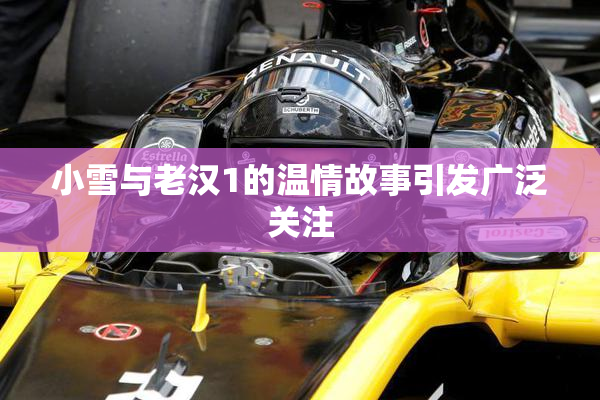 小雪与老汉1的温情故事引发广泛关注