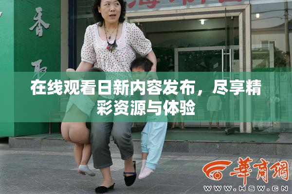 在线观看日新内容发布，尽享精彩资源与体验