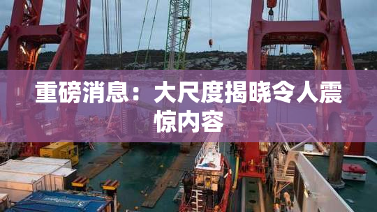重磅消息：大尺度揭晓令人震惊内容