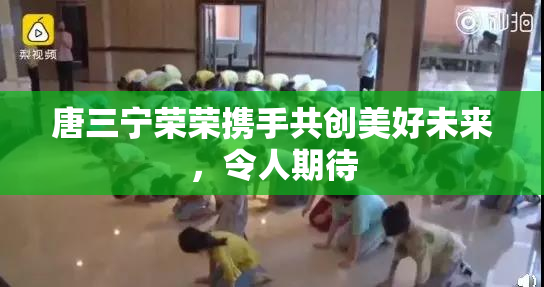 唐三宁荣荣携手共创美好未来，令人期待
