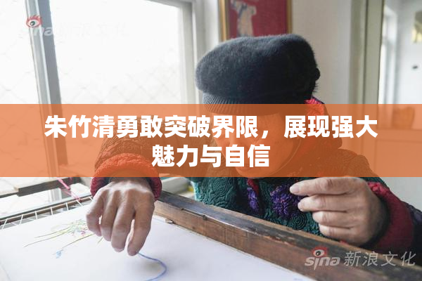 朱竹清勇敢突破界限，展现强大魅力与自信