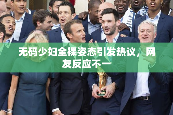 无码少妇全裸姿态引发热议，网友反应不一