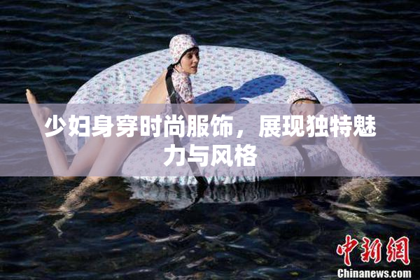 少妇身穿时尚服饰，展现独特魅力与风格