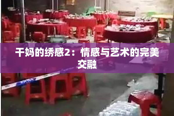 干妈的绣感2：情感与艺术的完美交融