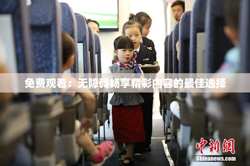 免费观看：无障碍畅享精彩内容的最佳选择