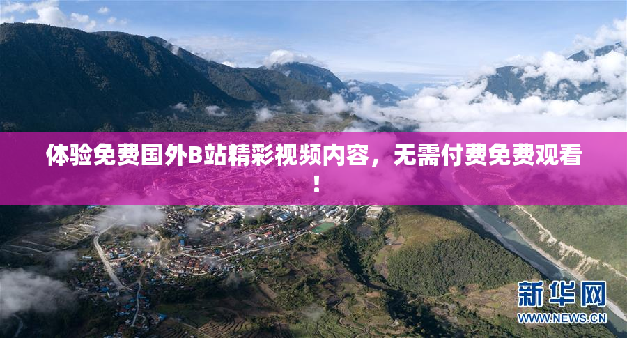 体验免费国外B站精彩视频内容，无需付费免费观看！