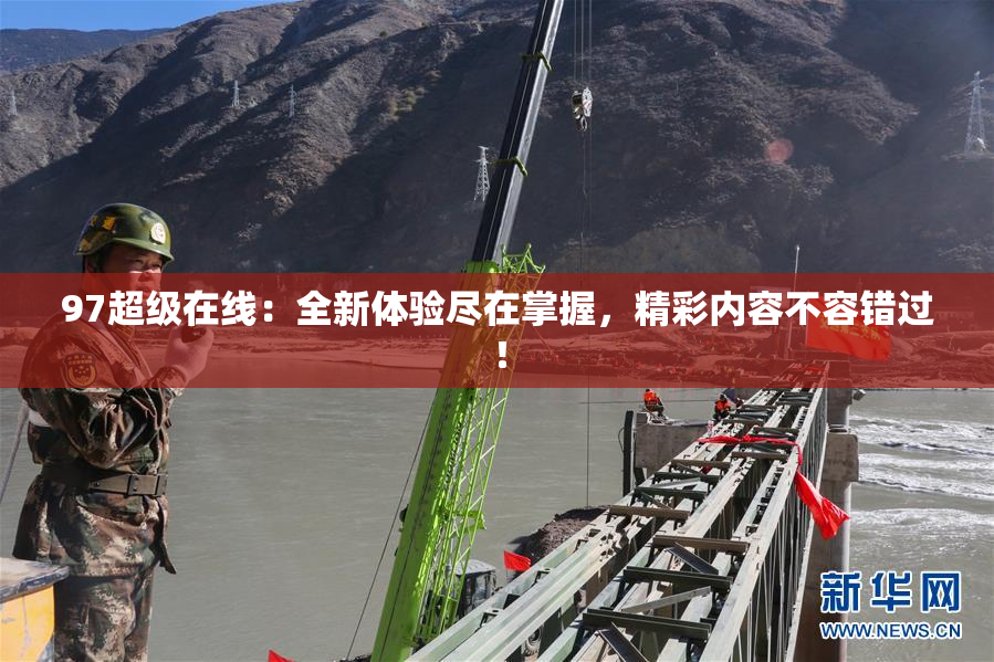 97超级在线：全新体验尽在掌握，精彩内容不容错过！