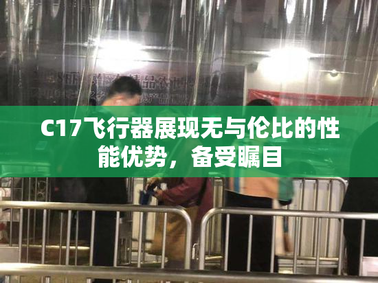 C17飞行器展现无与伦比的性能优势，备受瞩目