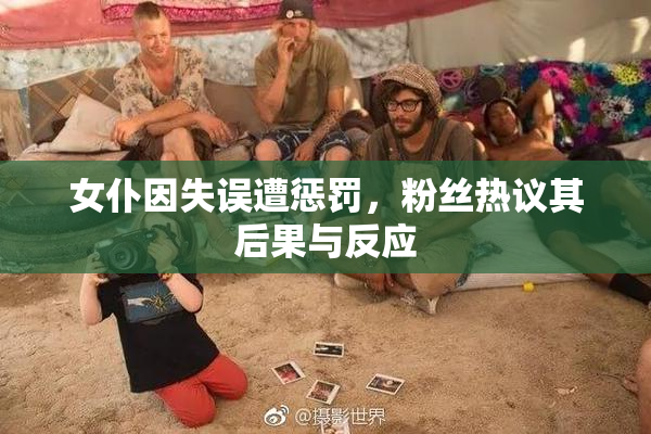 女仆因失误遭惩罚，粉丝热议其后果与反应
