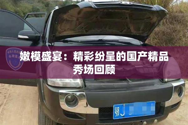 嫩模盛宴：精彩纷呈的国产精品秀场回顾