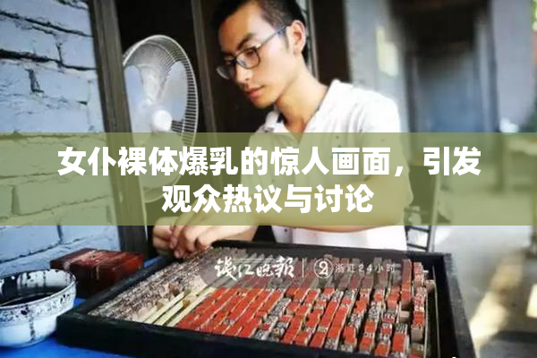 女仆裸体爆乳的惊人画面，引发观众热议与讨论