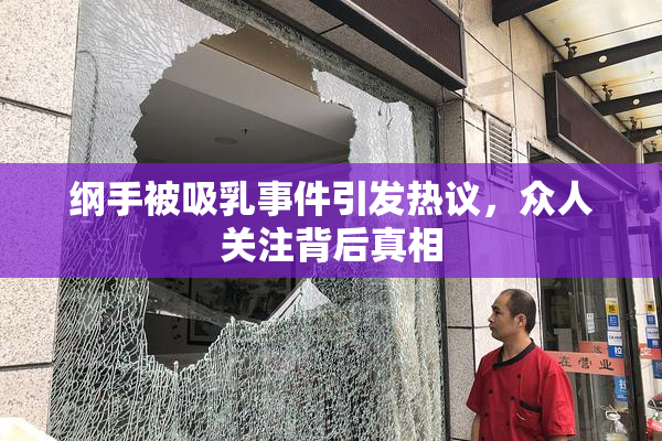 纲手被吸乳事件引发热议，众人关注背后真相
