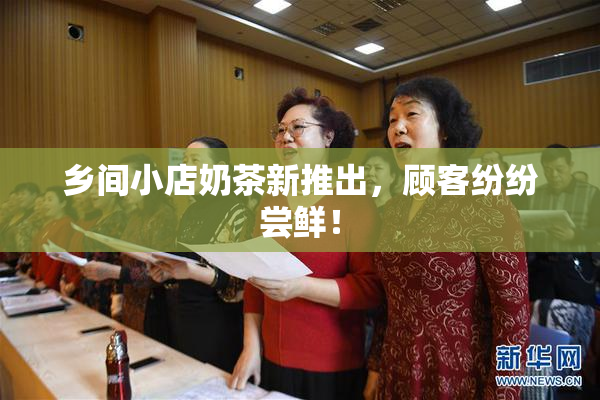 乡间小店奶茶新推出，顾客纷纷尝鲜！