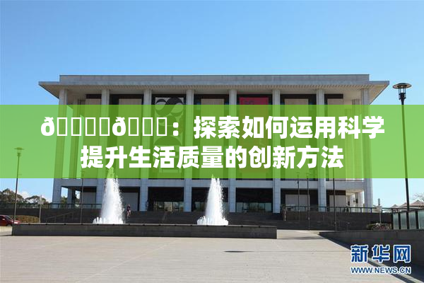 🔞‌🍌：探索如何运用科学提升生活质量的创新方法