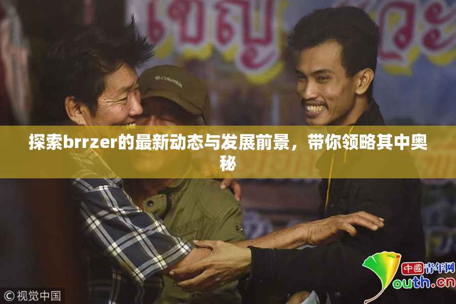 探索brrzer的最新动态与发展前景，带你领略其中奥秘