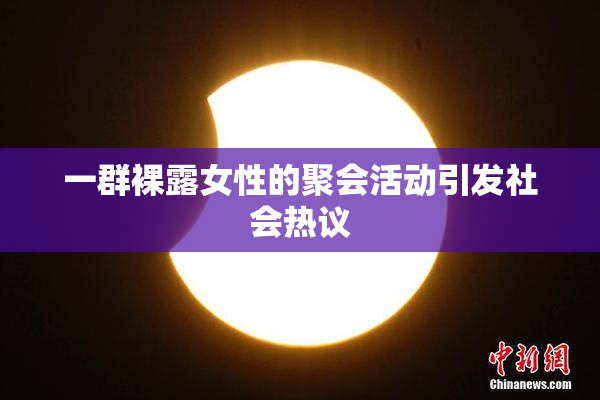 一群裸露女性的聚会活动引发社会热议