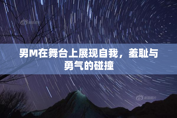 男M在舞台上展现自我，羞耻与勇气的碰撞