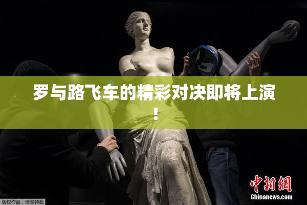 罗与路飞车的精彩对决即将上演！