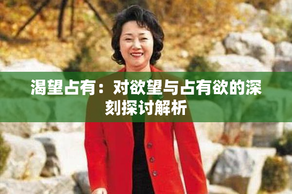 渴望占有：对欲望与占有欲的深刻探讨解析