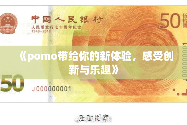 《pomo带给你的新体验，感受创新与乐趣》