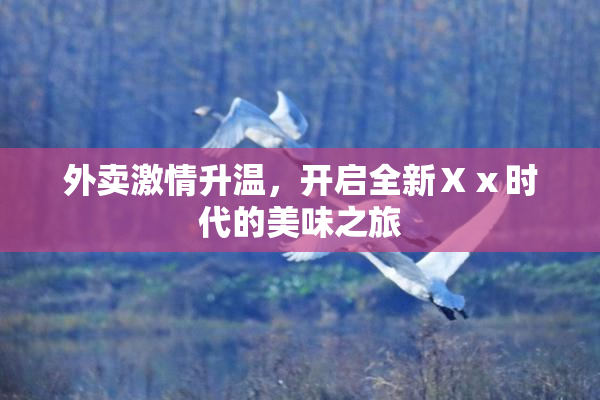 外卖激情升温，开启全新Ⅹⅹ时代的美味之旅