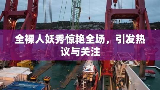 全裸人妖秀惊艳全场，引发热议与关注