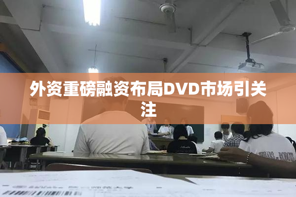 外资重磅融资布局DVD市场引关注