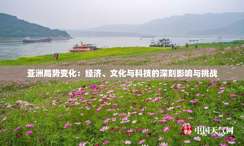 亚洲局势变化：经济、文化与科技的深刻影响与挑战