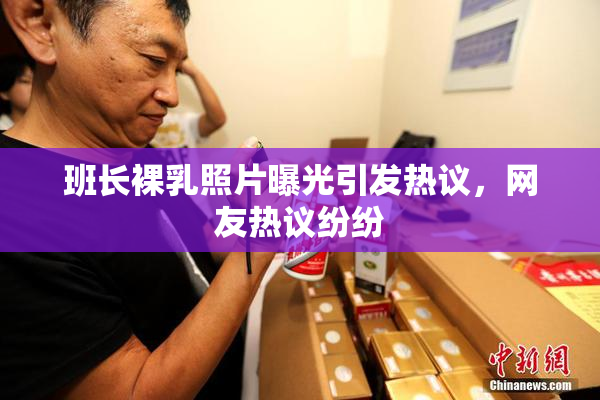 班长裸乳照片曝光引发热议，网友热议纷纷