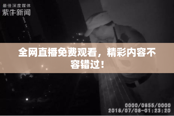 全网直播免费观看，精彩内容不容错过！