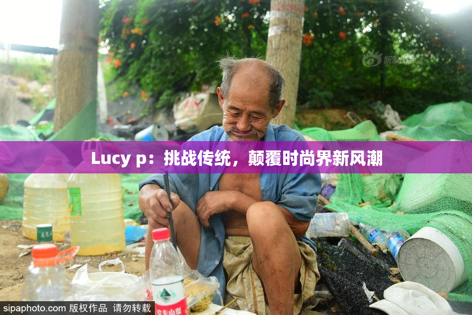 Lucy p：挑战传统，颠覆时尚界新风潮