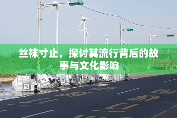 丝袜寸止，探讨其流行背后的故事与文化影响