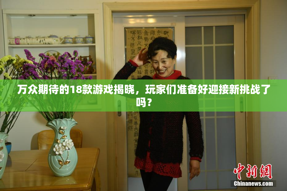 万众期待的18款游戏揭晓，玩家们准备好迎接新挑战了吗？