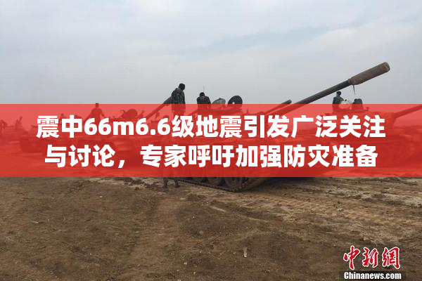 震中66m6.6级地震引发广泛关注与讨论，专家呼吁加强防灾准备工作