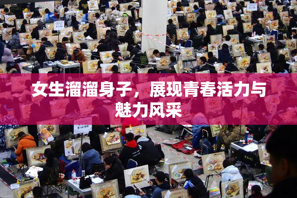 女生溜溜身子，展现青春活力与魅力风采