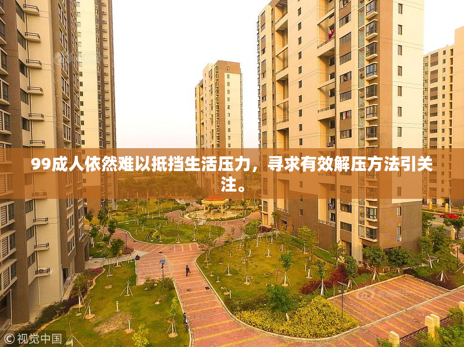 99成人依然难以抵挡生活压力，寻求有效解压方法引关注。