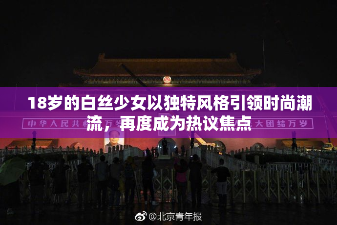 18岁的白丝少女以独特风格引领时尚潮流，再度成为热议焦点