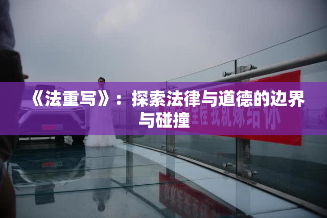 《法重写》：探索法律与道德的边界与碰撞