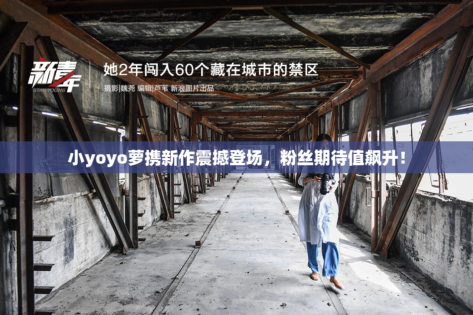 小yoyo萝携新作震撼登场，粉丝期待值飙升！