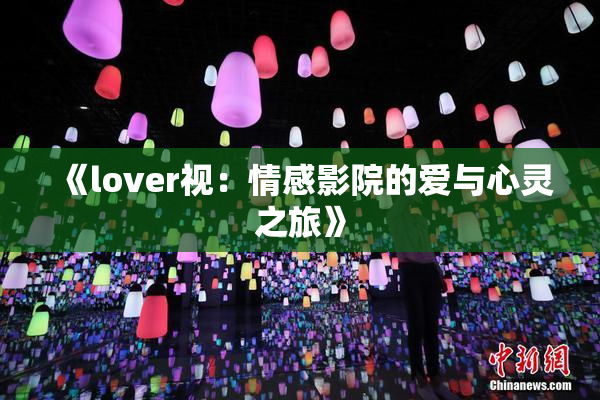《lover视：情感影院的爱与心灵之旅》