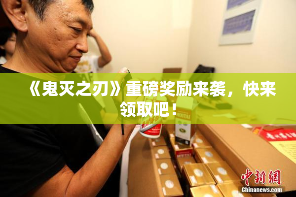 《鬼灭之刃》重磅奖励来袭，快来领取吧！