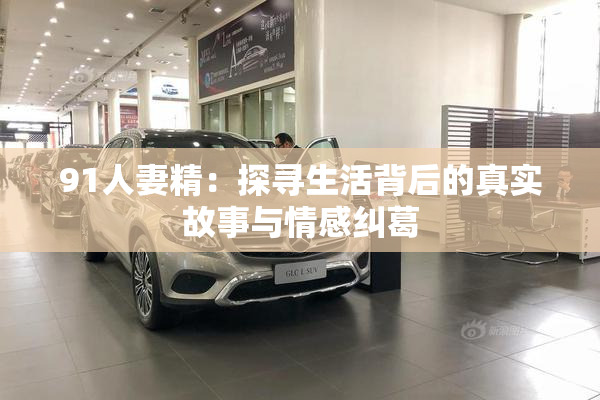 91人妻精：探寻生活背后的真实故事与情感纠葛