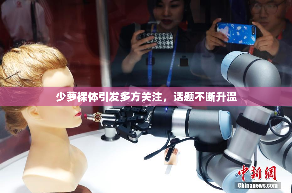 少萝裸体引发多方关注，话题不断升温