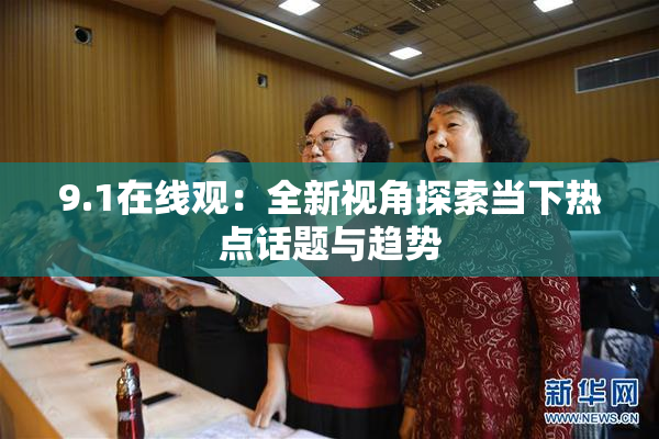 9.1在线观：全新视角探索当下热点话题与趋势