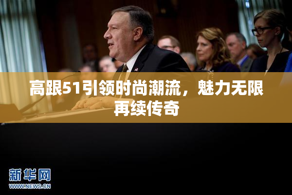 高跟51引领时尚潮流，魅力无限再续传奇