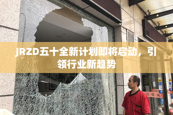 JRZD五十全新计划即将启动，引领行业新趋势