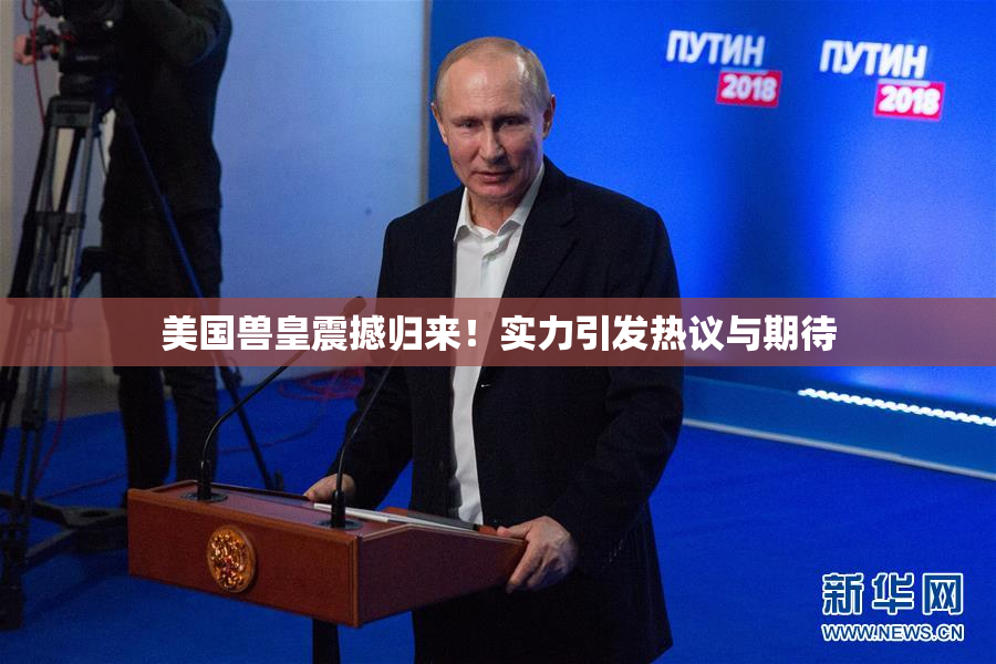 美国兽皇震撼归来！实力引发热议与期待